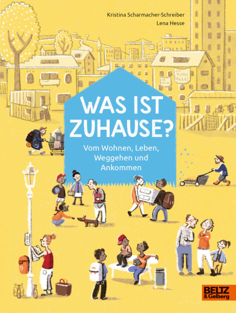 „Was ist zuhause? - Vom Wohnen, Leben, Weggehen und Ankommen“ von Kristina Scharmacher-Schreiber und Lena Hesse /Beltz